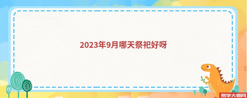 2023年9月哪天祭祀好呀