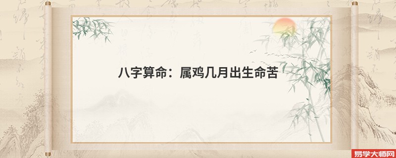 <a href='https://www.345club.com/bazi/bazisuanming/' target='_blank'><u>八字算命</u></a>：属鸡几月出生命苦
