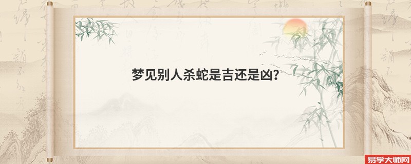 梦见别人杀蛇是吉还是凶？
