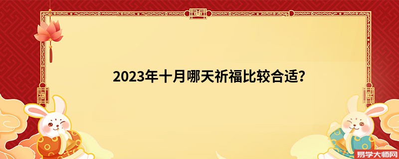 2023年十月哪天祈福比较合适？