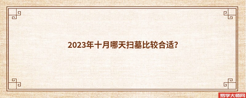 2023年十月哪天扫墓比较合适？