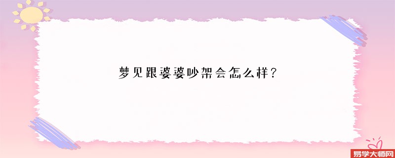 梦见跟婆婆吵架会怎么样？