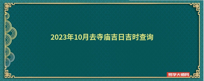 2023年10月去寺庙吉日吉时查询