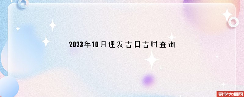 2023年10月理发吉日吉时查询