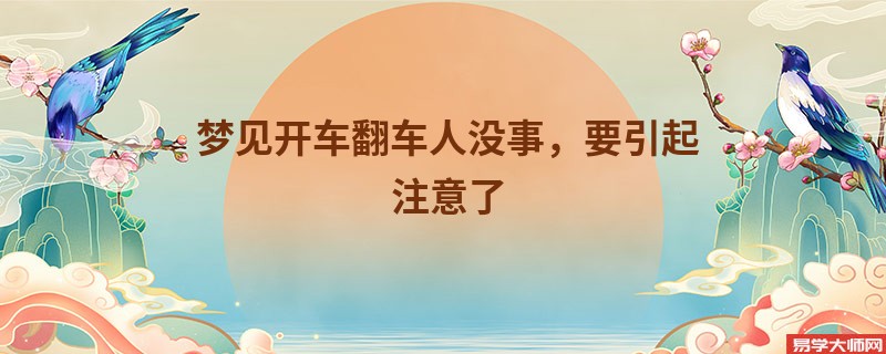 梦见开车翻车人没事，要引起注意了