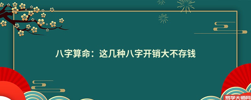 八字算命：这几种八字开销大不存钱