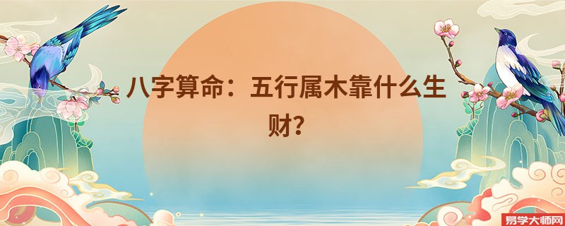 八字算命：五行属木靠什么生财？