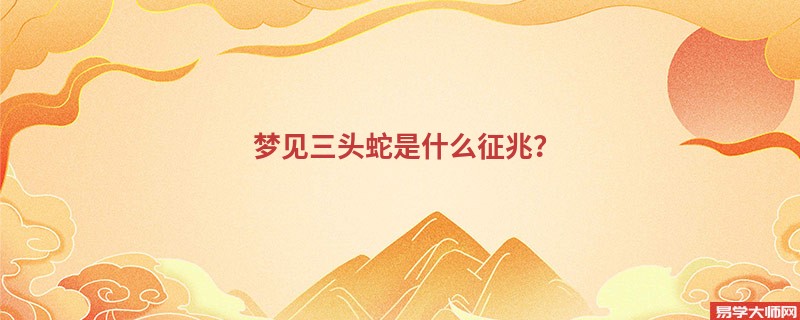 梦见三头蛇是什么征兆？