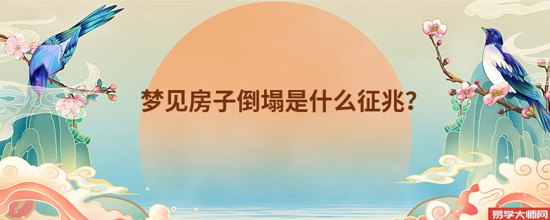 梦见房子倒塌是什么征兆?