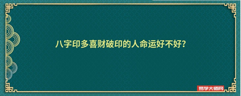 八字印多喜财破印的人命运好不好？