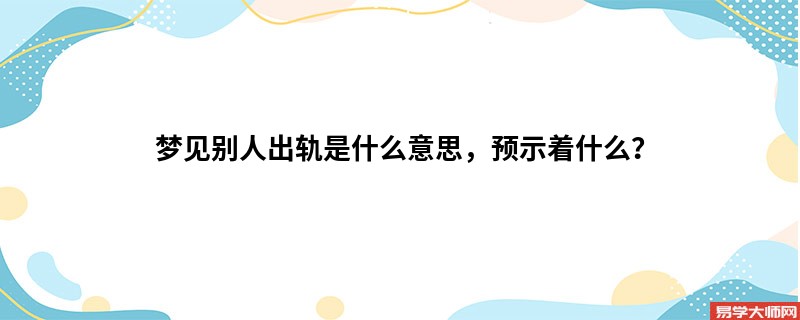 梦见别人出轨是什么意思，预示着什么？