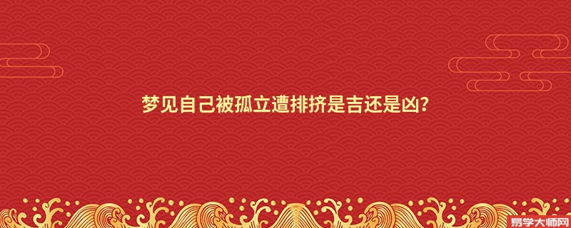 梦见自己被孤立遭排挤是吉还是凶？