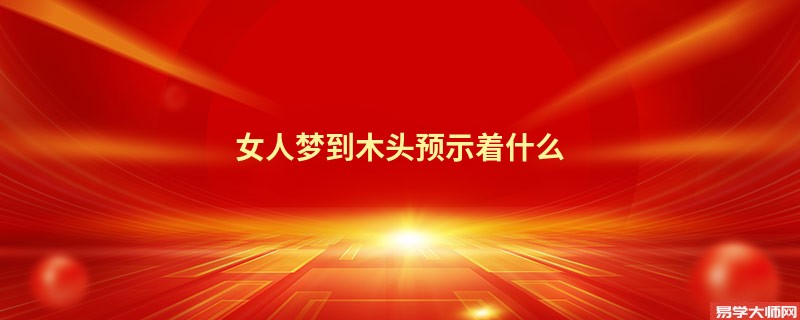 女人梦到木头预示着什么