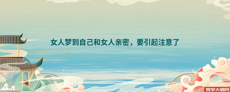 女人梦到自己和女人亲密，要引起注意了