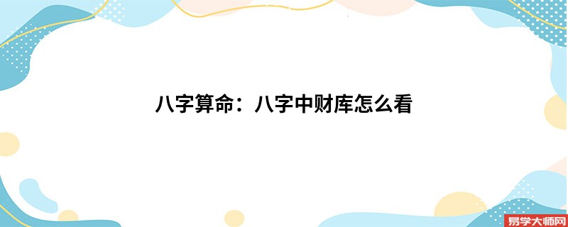 八字算命：八字中财库怎么看