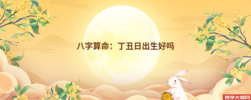 八字算命：丁丑日出生好吗