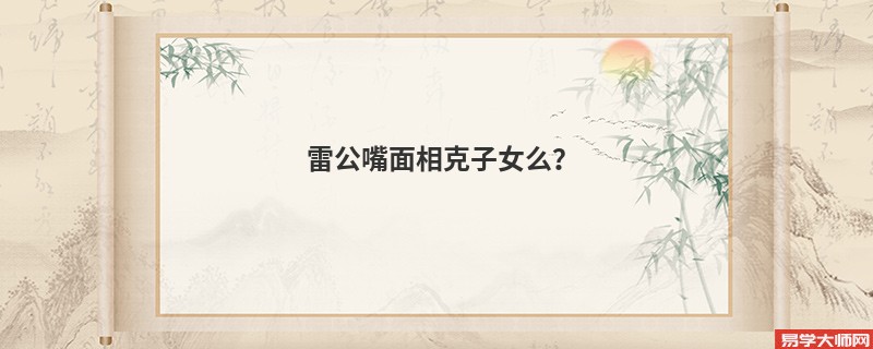 雷公嘴面相克子女么?