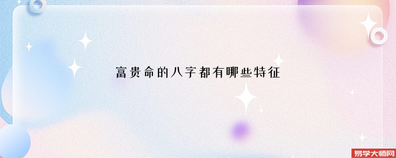 富贵命的八字都有哪些特征