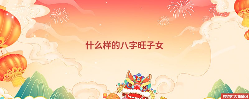 什么样的八字旺子女