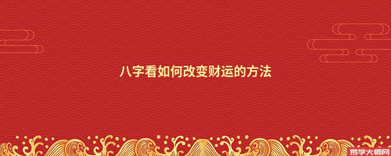 八字看如何改变财运的方法