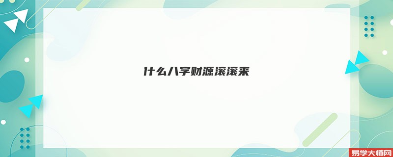 什么八字财源滚滚来