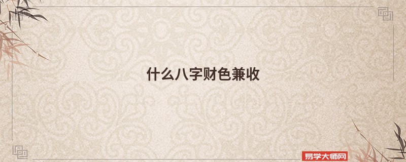 什么八字财色兼收