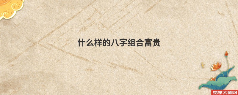 什么样的八字组合富贵