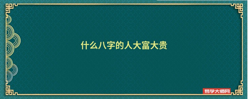 什么八字的人大富大贵