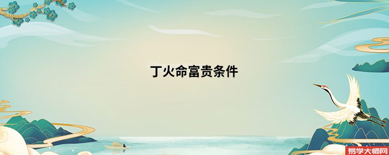 丁火命富贵条件 
