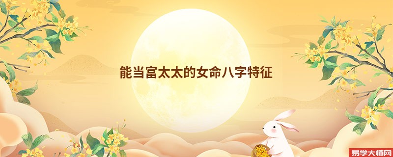 能当富太太的女命八字特征