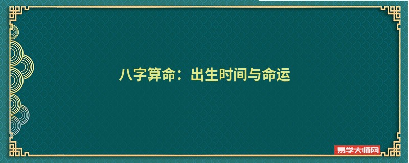 <a href='https://www.345club.com/bazi/bazisuanming/' target='_blank'><u>八字算命</u></a>：出生时间与命运