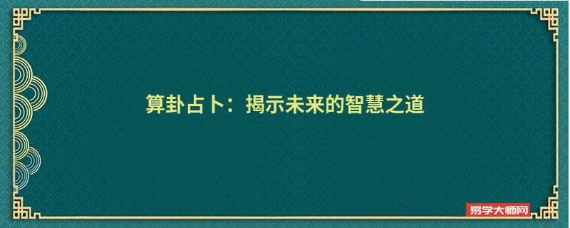 算卦占卜：揭示未来的智慧之道