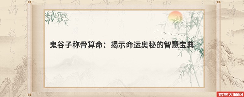 鬼谷子<a href='https://www.345club.com/chengusuanming/' target='_blank'><u>称骨算命</u></a>：揭示命运奥秘的智慧宝典