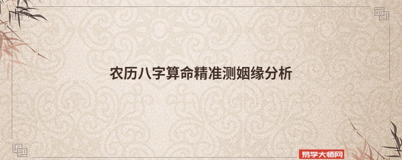 农历<a href='https://www.345club.com/bazi/bazisuanming/' target='_blank'><u>八字算命</u></a>精准测姻缘分析