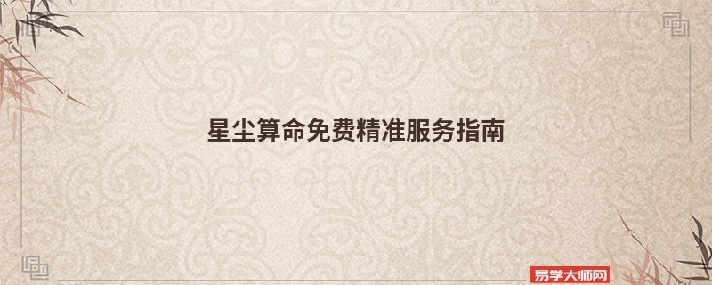 星尘算命免费精准服务指南