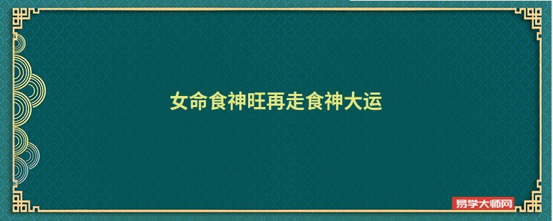 女命食神旺再走食神大运