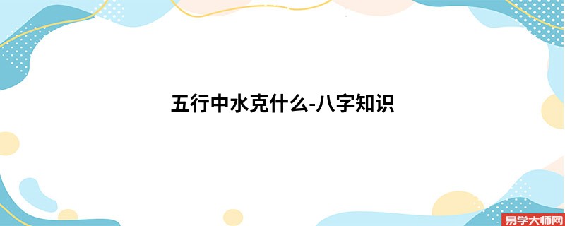 五行中水克什么-八字知识
