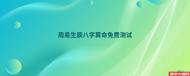 周易生辰<a href='https://www.345club.com/bazi/bazisuanming/' target='_blank'><u>八字算命</u></a>免费测试