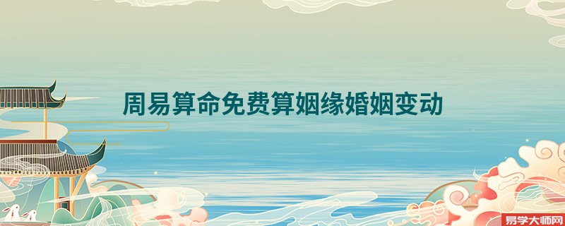周易算命免费算姻缘婚姻变动