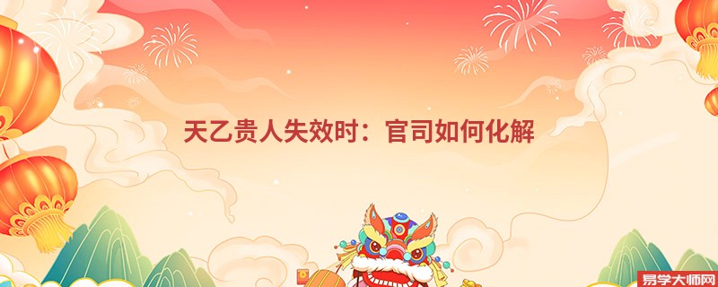 天乙贵人失效时：官司如何化解