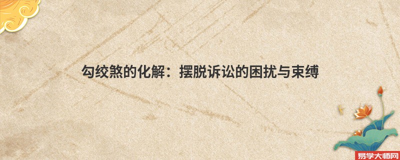 勾绞煞的化解：摆脱诉讼的困扰与束缚
