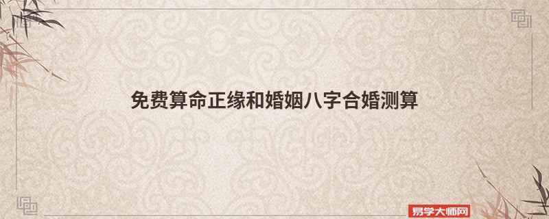 免费算命正缘和婚姻八字合婚测算