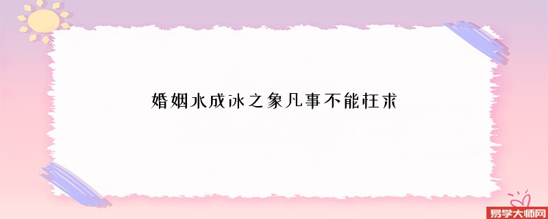 婚姻水成冰之象凡事不能枉求