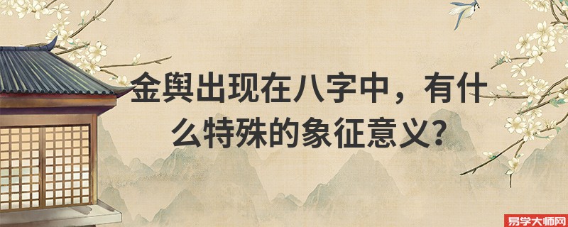 金舆出现在八字中，有什么特殊的象征意义？