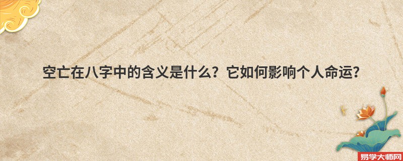空亡在八字中的含义是什么？它如何影响个人命运？