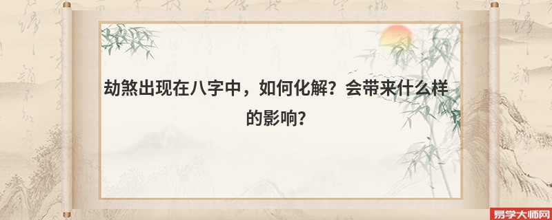 劫煞出现在八字中，如何化解？会带来什么样的影响？