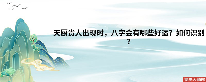 天厨贵人出现时，八字会有哪些好运？如何识别？