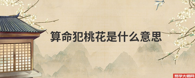算命<a href='https://www.345club.com/tags/fth' target='_blank'><u>犯桃花</u></a>是什么意思