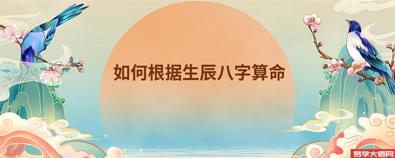如何根据生辰<a href='https://www.345club.com/bazi/bazisuanming/' target='_blank'><u>八字算命</u></a>