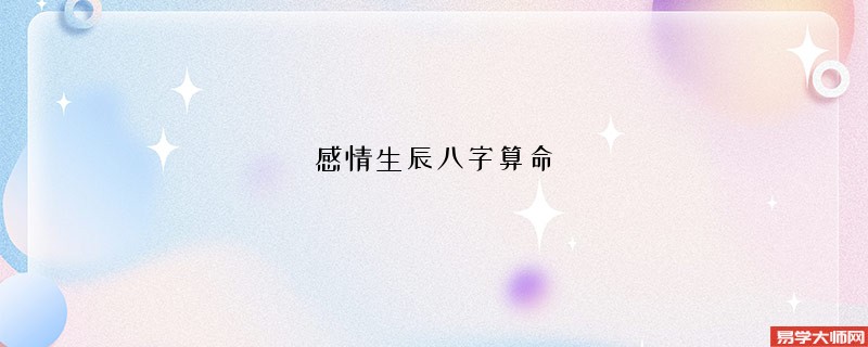 感情生辰<a href='https://www.345club.com/bazi/bazisuanming/' target='_blank'><u>八字算命</u></a>